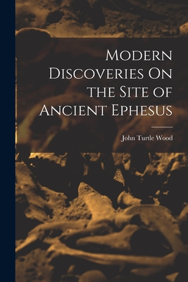 Modern Discoveries On the Site of Ancient Ephesus - Wood, John Turtle