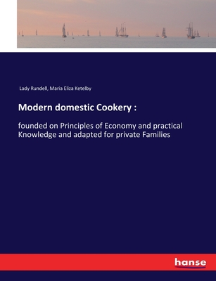 Modern domestic Cookery: : founded on Principles of Economy and practical Knowledge and adapted for private Families - Rundell, Lady, and Ketelby, Maria Eliza