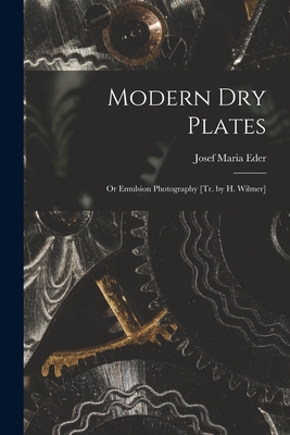 Modern Dry Plates: Or Emulsion Photography [Tr. by H. Wilmer] - Eder, Josef Maria