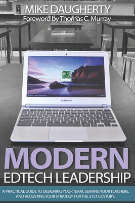 Modern EdTech Leadership: A practical guide to designing your team, serving your teachers, and adjusting your strategy for the 21st century. - Murray, Thomas C (Foreword by), and Daugherty, Mike