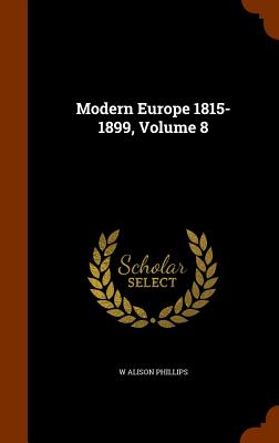 Modern Europe 1815-1899, Volume 8 - Phillips, W Alison