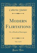 Modern Flirtations, Vol. 1 of 3: Or, a Month at Harrowgate (Classic Reprint)