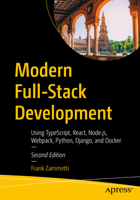 Modern Full-Stack Development: Using Typescript, React, Node.Js, Webpack, Python, Django, and Docker - Zammetti, Frank