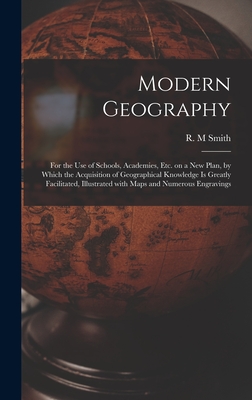 Modern Geography [microform]: for the Use of Schools, Academies, Etc. on a New Plan, by Which the Acquisition of Geographical Knowledge is Greatly Facilitated, Illustrated With Maps and Numerous Engravings - Smith, R M (Creator)