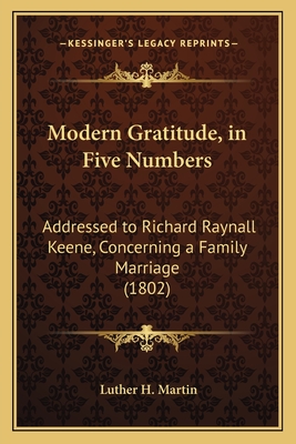 Modern Gratitude, in Five Numbers: Addressed to Richard Raynall Keene, Concerning a Family Marriage (1802) - Martin, Luther H