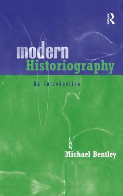 Modern Historiography: An Introduction - Bentley, Michael