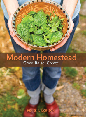 Modern Homestead: Grow, Raise, Create - Wilkinson, Renee
