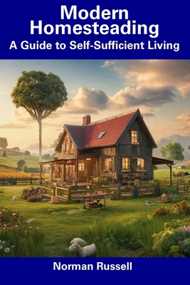 Modern Homesteading: A Guide to Self-Sufficient Living - Russell, Norman