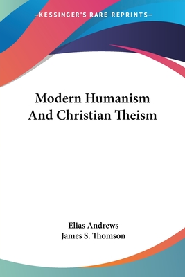 Modern Humanism And Christian Theism - Andrews, Elias, and Thomson, James S (Foreword by)