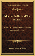 Modern India and the Indians: Being a Series of Impressions, Notes, and Essays