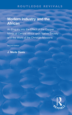 Modern Industry and the African: An Enquiry into the Effect of the Copper Mines of Central Africa upon Native Society and the Work of the Christian Missions - Davis, J. Merle