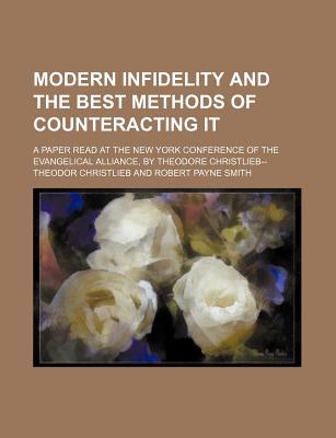 Modern Infidelity and the Best Methods of Counteracting It: a Paper Read at the New York Conference of the Evangelical Alliance, by Theodore Christlieb - Christlieb, Theodor (Creator)