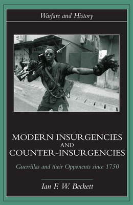 Modern Insurgencies and Counter-Insurgencies: Guerrillas and their Opponents since 1750 - Beckett, Ian F