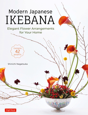 Modern Japanese Ikebana: Elegant Flower Arrangements for Your Home (Contains 42 Projects) - Nagatsuka, Shinichi
