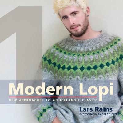 Modern Lopi: One: New Approaches to an Icelandic Classic - Rains, Lars, and Zucker, Gale (Photographer), and Green, Elizabeth (Designer)