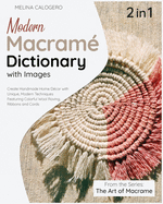 Modern Macrame Dictionary with Images [2 Books in 1]: Create Handmade Home D?cor with Unique, Modern Techniques Featuring Colorful Wool Roving, Ribbons and Cords