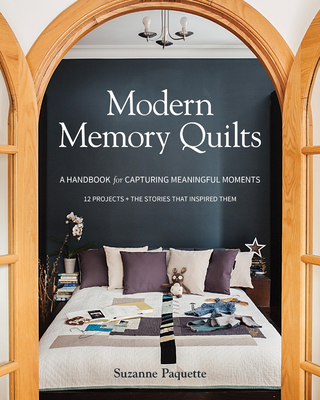 Modern Memory Quilts: A Handbook for Capturing Meaningful Moments, 12 Projects + the Stories That Inspired Them - Paquette, Suzanne