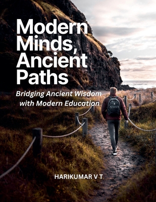 Modern Minds, Ancient Paths: Bridging Ancient Wisdom with Modern Education - Harikumar, V T