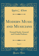 Modern Music and Musicians, Vol. 5: Normal Study, General and Graded Indexes (Classic Reprint)