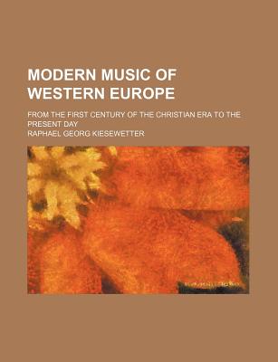 Modern Music of Western Europe: From the First Century of the Christian Era to the Present Day - Kiesewetter, Raphael Georg