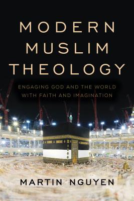 Modern Muslim Theology: Engaging God and the World with Faith and Imagination - Nguyen, Martin