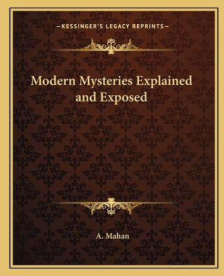 Modern Mysteries Explained and Exposed - Mahan, A