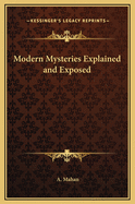 Modern Mysteries Explained and Exposed