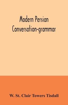 Modern Persian conversation-grammar: with reading lessons, English-Persian vocabulary and Persian letters - St Clair Towers Tisdall, W