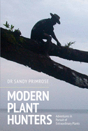 Modern Plant Hunters: Adventures in Pursuit of Extraordinary Plants
