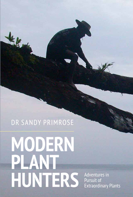 Modern Plant Hunters: Adventures in Pursuit of Extraordinary Plants - Primrose, Sandy, Dr.