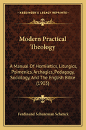 Modern Practical Theology; A Manual of Homiletics, Liturgics, Poimenics, Archagics, Pedagogy, Sociology, and the English Bible