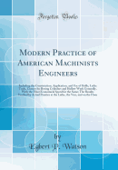 Modern Practice of American Machinists Engineers: Including the Construction, Application, and Use of Drills, Lathe Tools, Cutters for Boring Cylinders and Hollow Work Generally, with the Most Economical Speed for the Same; The Results Verified by Actual