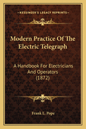 Modern Practice Of The Electric Telegraph: A Handbook For Electricians And Operators (1872)