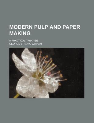 Modern Pulp and Paper Making: A Practical Treatise - Witham, George Strong