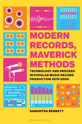 Modern Records, Maverick Methods: Technology and Process in Popular Music Record Production 1978-2000 - Bennett, Samantha
