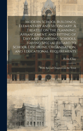 Modern School Buildings, Elementary and Secondary. A Treatise on the Planning, Arrangement, and Fitting of day and Boarding Schools, Having Special Regard to School Discipline, Organisation, and Educational Requirements; With Special Chapters on the Treat