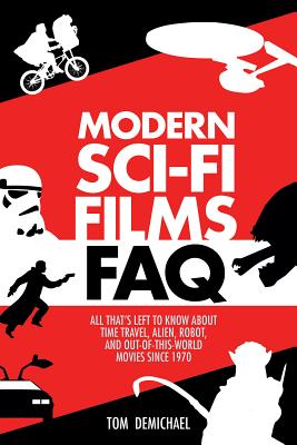 Modern Sci-Fi Films FAQ: All That's Left to Know About Time-Travel, Alien, Robot, and Out-of-This-World Movies Since 1970 - DeMichael, Tom