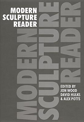 Modern Sculpture Reader - Wood, Jon, Dr. (Editor), and Hulks, David (Editor), and Potts, Alex (Editor)
