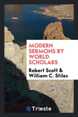 Modern Sermons by World Scholars - Scott, Robert, and Stiles, William C