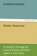 Modern Skepticism: A Journey Through the Land of Doubt and Back Again a Life Story