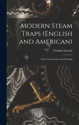 Modern Steam Traps (English and American): Their Construction and Working - Stewart, Gordon