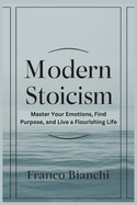 Modern Stoicism: Master Your Emotions, Find Purpose, and Live a Flourishing Life