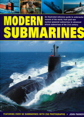 Modern Submarines: An Illustrated Reference Guide to Underwater Vessels of the World, from Post-War Nuclear-Powered Submarines to Advanced Attack Submarines of the 21st Century. Featuring Over 50 Submarines with 250 Photographs - Parker, John