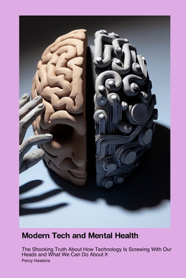 Modern Tech and Mental Health: The Shocking Truth About How Technology Is Screwing With Our Heads and What We Can Do About It - Hawkins, Percy