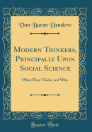 Modern Thinkers, Principally Upon Social Science: What They Think, and Why (Classic Reprint)