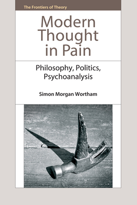 Modern Thought in Pain: Philosophy, Politics, Psychoanalysis - Morgan Wortham, Simon