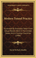 Modern Tunnel Practice: Illustrated by Examples Taken from Actual Recent Work in the United States and in Foreign Countries