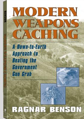 Modern Weapons Caching: A Down-To-Earth Approach to Beating the Government Gun Grab - Benson, Ragnar