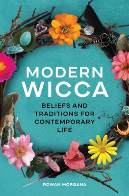 Modern Wicca: Beliefs and Traditions for Contemporary Life - Morgana, Rowan