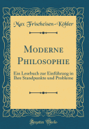 Moderne Philosophie: Ein Lesebuch Zur Einfhrung in Ihre Standpunkte Und Probleme (Classic Reprint)